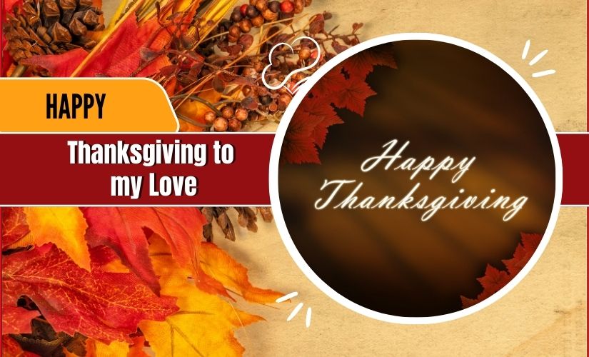 A festive Thanksgiving greeting card with a message saying "Happy Thanksgiving to my Love" surrounded by autumn leaves and berries with a circular, brown design.